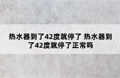 热水器到了42度就停了 热水器到了42度就停了正常吗